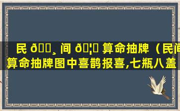 民 🕸 间 🦟 算命抽牌（民间算命抽牌图中喜鹊报喜,七瓶八盖还有哪些）